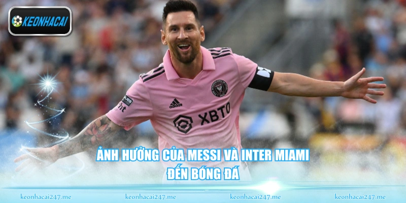 Ảnh hưởng của messi và inter miami đến bóng đá