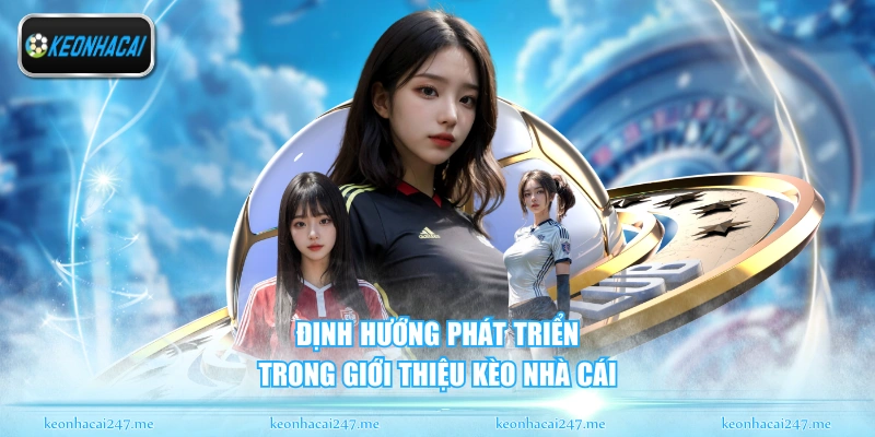 Giới Thiệu Kèo Nhà Cái - Trang Tin Bóng Đá Đỉnh Cao 1 Định hướng phát triển trong giới thiệu kèo nhà cái