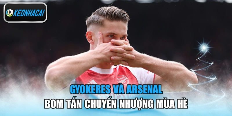 Gyökeres Và Arsenal - Bom Tấn Chuyển Nhượng Mùa Hè