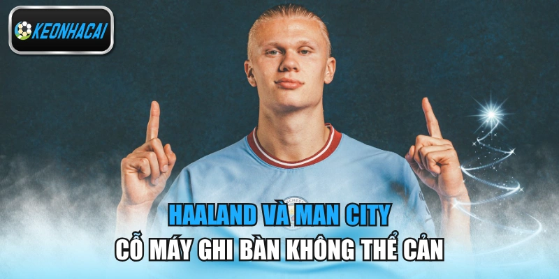 Haaland Và Man City - Cỗ Máy Ghi Bàn Không Thể Cản