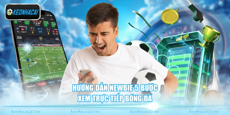 Hướng dẫn newbie 5 bước xem trực tiếp bóng đá