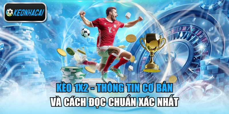 Kèo 1x2 - Thông Tin Cơ Bản Và Cách Đọc Chuẩn Xác Nhất