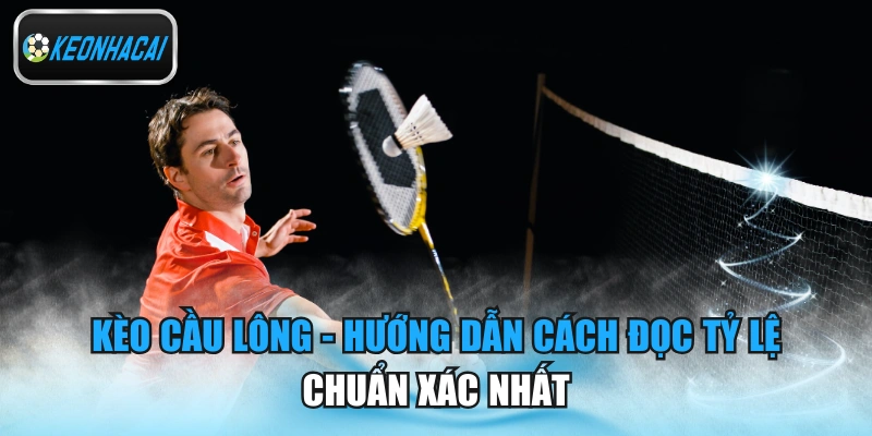 Kèo Cầu Lông - Hướng Dẫn Cách Đọc Tỷ Lệ Chuẩn Xác Nhất