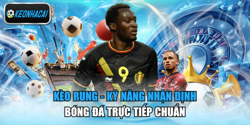 Kèo Rung - Kỹ Năng Nhận Định Bóng Đá Trực Tiếp Chuẩn