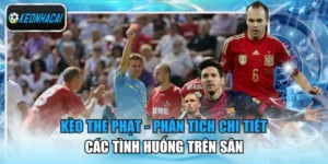 Kèo Thẻ Phạt - Phân Tích Chi Tiết Các Tình Huống Trên Sân