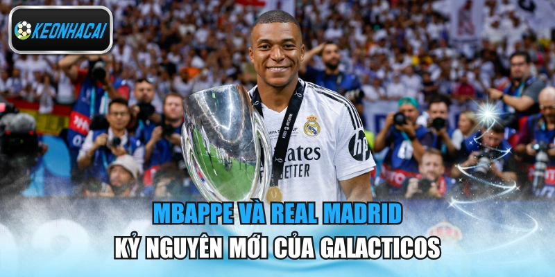 Mbappe Và Real Madrid - Kỷ Nguyên Mới Của Galacticos