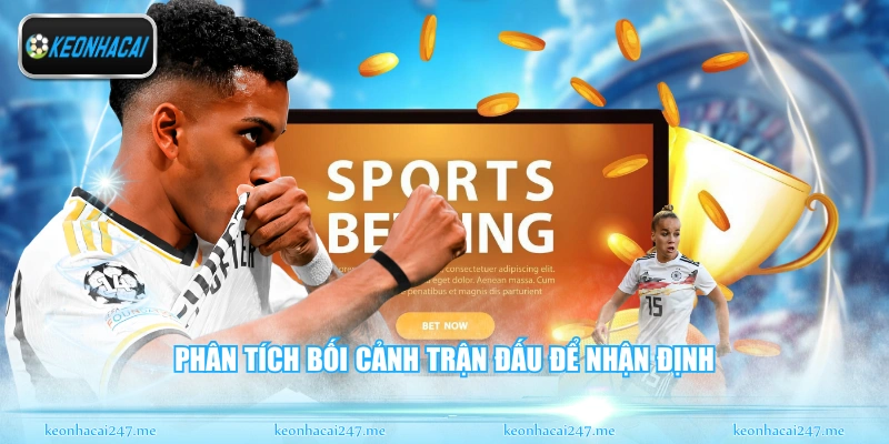 Phân tích bối cảnh trận đấu để nhận định