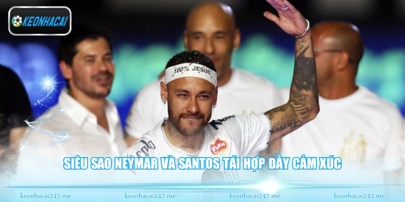 Siêu sao Neymar và Santos tái hợp đầy cảm xúc