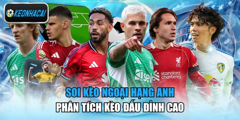 Soi Kèo Ngoại Hạng Anh - Phân Tích Kèo Đấu Đỉnh Cao
