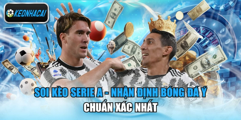 Soi Kèo Serie A - Nhận Định Bóng Đá Ý Chuẩn Xác Nhất