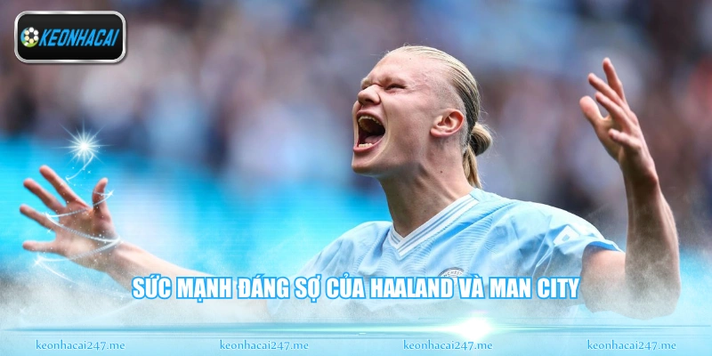 Sức mạnh đáng sợ của Haaland và Man City