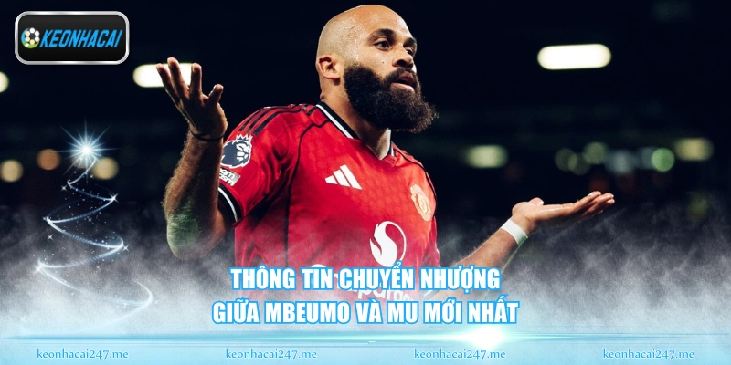Thông tin chuyển nhượng giữa Mbeumo và MU mới nhất