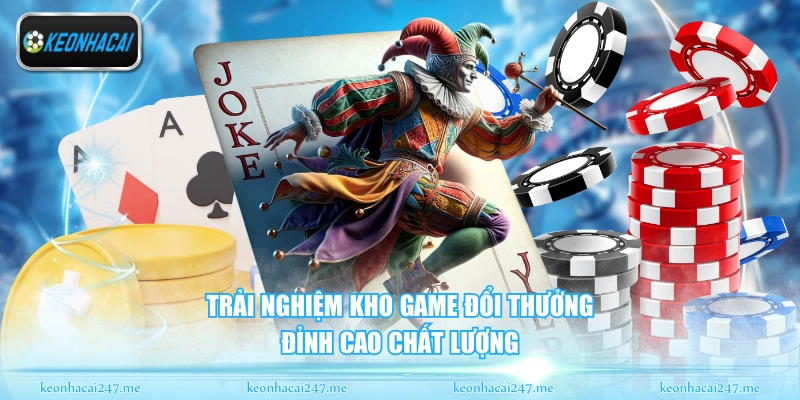 Trải nghiệm kho game đổi thưởng đỉnh cao chất lượng