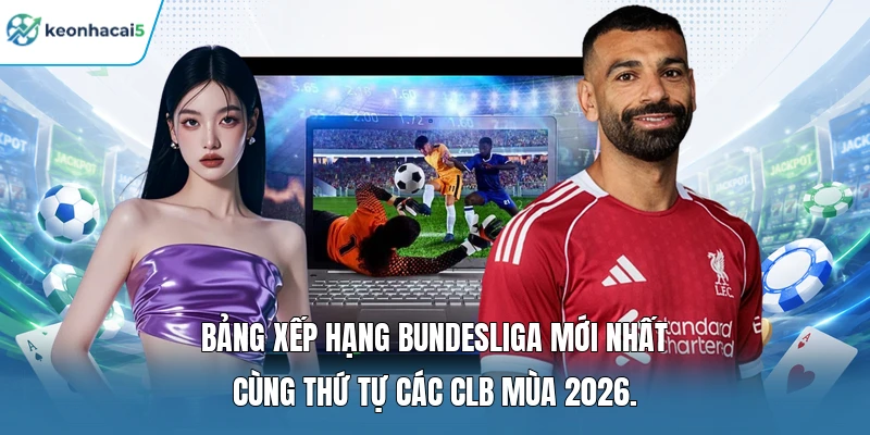 Bảng Xếp Hạng Bundesliga - Cục Diện Đua Top Có Gì Hot? 1 Bảng xếp hạng Bundesliga mới nhất cùng thứ tự các CLB mùa 2026.