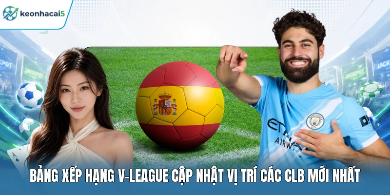 Bảng Xếp Hạng V-League Mới Nhất, Bám Sát Từng Điểm Số 1 Bảng xếp hạng V-League cập nhật vị trí các CLB mới nhất