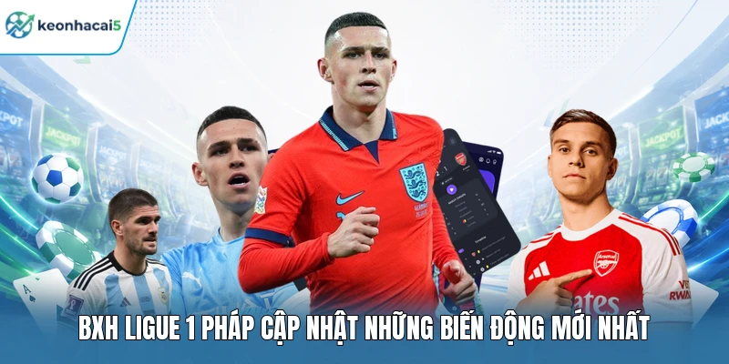 BXH Ligue 1 Pháp cập nhật những biến động mới nhất 