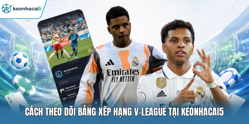 Bảng Xếp Hạng V-League Mới Nhất, Bám Sát Từng Điểm Số 4 Cách theo dõi bảng xếp hạng V-League tại Keonhacai5