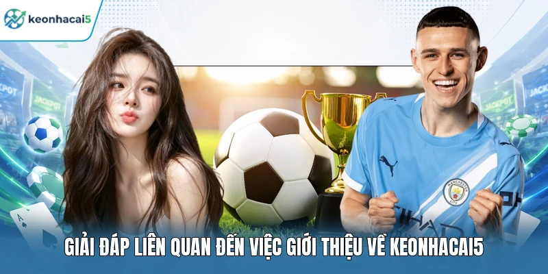 Giải đáp liên quan đến việc giới thiệu về Keonhacai5