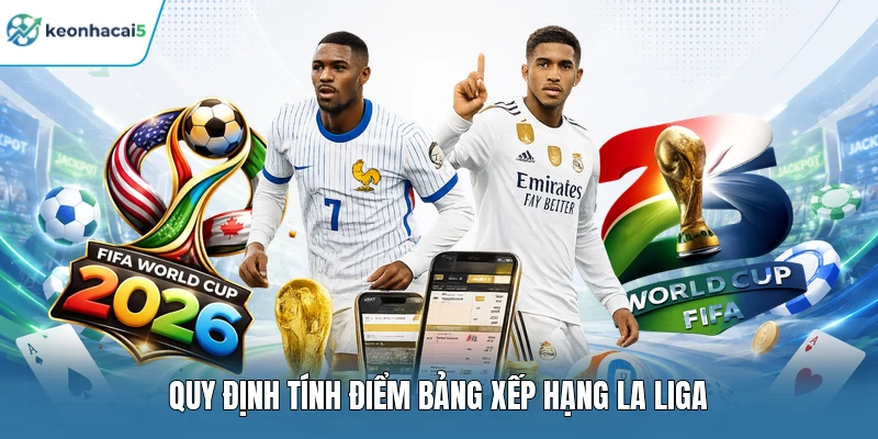 Bảng Xếp Hạng La Liga Keonhacai5 Cập Nhật Chi Tiết Nhất 1 Quy định tính điểm bảng xếp hạng La Liga