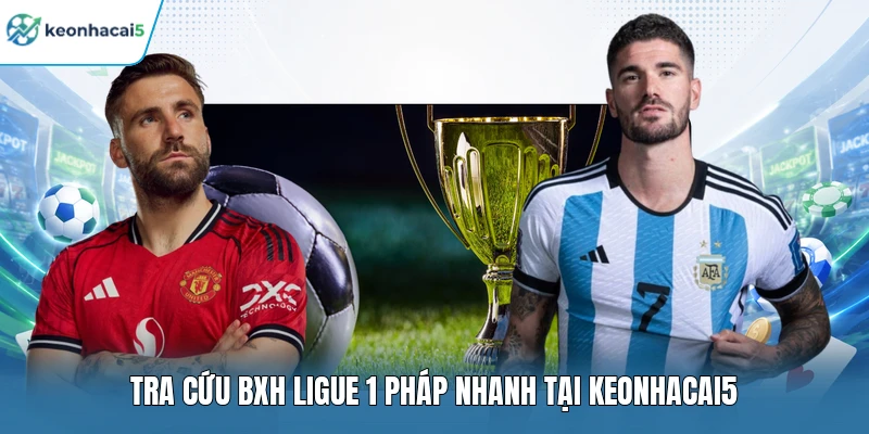 Tra cứu BXH Ligue 1 Pháp nhanh tại Keonhacai5 